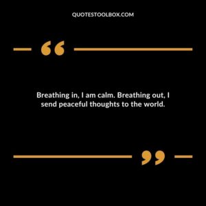Breathing in I am calm. Breathing out I send peaceful thoughts to the world.