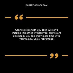 Can we retire with you too? We can’t imagine this office without you, but we are also happy you can enjoy more time with your family. Enjoy retirement!