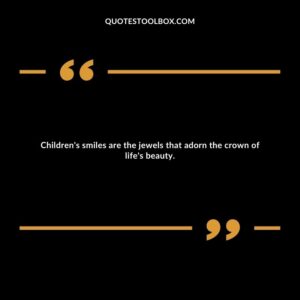 Children's smiles are the jewels that adorn the crown of life's beauty.