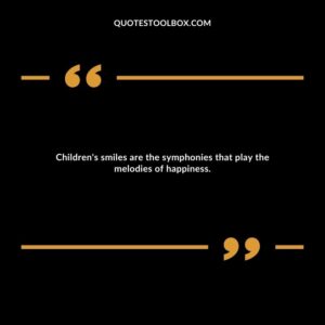 Children's smiles are the symphonies that play the melodies of happiness.