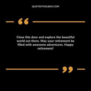 Close this door and explore the beautiful world out there. May your retirement be filled with awesome adventures. Happy retirement!