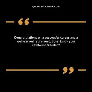 Congratulations on a successful career and a well earned retirement, Boss. Enjoy your newfound freedom!