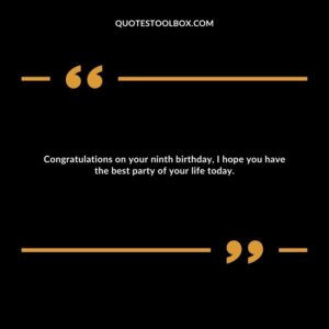 Congratulations on your ninth birthday, I hope you have the best party of your life today.