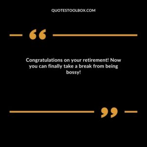 Congratulations on your retirement! Now you can finally take a break from being bossy!