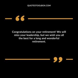 Congratulations on your retirement! We will miss your leadership, but we wish you all the best for a long and wonderful retirement.
