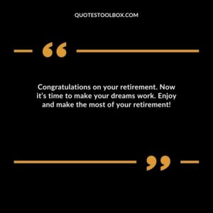 Congratulations on your retirement. Now it’s time to make your dreams work. Enjoy and make the most of your retirement!