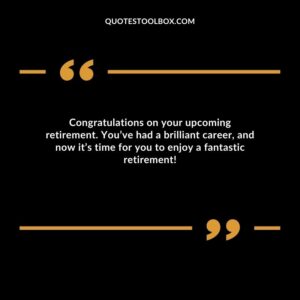 Congratulations on your upcoming retirement. You’ve had a brilliant career, and now it’s time for you to enjoy a fantastic retirement!