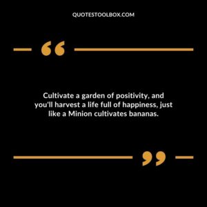 Cultivate a garden of positivity and youll harvest a life full of happiness just like a Minion cultivates bananas.