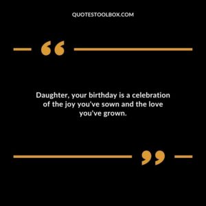 Daughter your birthday is a celebration of the joy youve sown and the love youve grown.