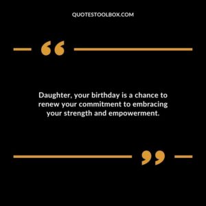 Daughter your birthday is a chance to renew your commitment to embracing your strength and empowerment.