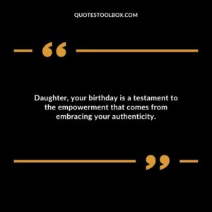 Daughter your birthday is a testament to the empowerment that comes from embracing your authenticity.