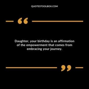 Daughter your birthday is an affirmation of the empowerment that comes from embracing your journey.