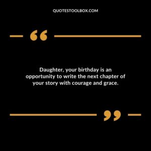 Daughter your birthday is an opportunity to write the next chapter of your story with courage and grace.