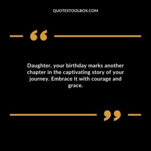 Daughter your birthday marks another chapter in the captivating story of your journey. Embrace it with courage and grace.