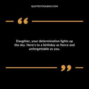 Daughter your determination lights up the sky. Heres to a birthday as fierce and unforgettable as you.