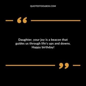 Daughter your joy is a beacon that guides us through lifes ups and downs. Happy birthday!