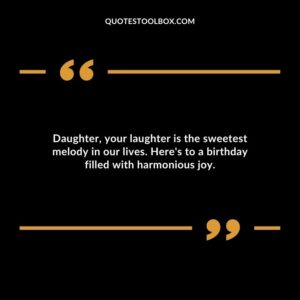 Daughter your laughter is the sweetest melody in our lives. Heres to a birthday filled with harmonious joy.