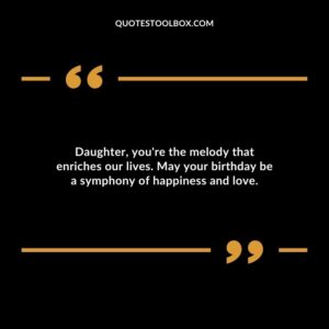 Daughter youre the melody that enriches our lives. May your birthday be a symphony of happiness and love.