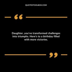 Daughter youve transformed challenges into triumphs. Heres to a birthday filled with more victories.