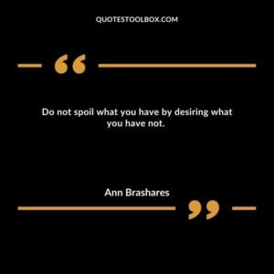 Do not spoil what you have by desiring what you have not.