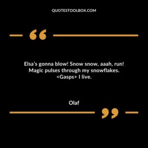 Elsas gonna blow Snow snow aaah run Magic pulses through my snowflakes. Gasps I live.