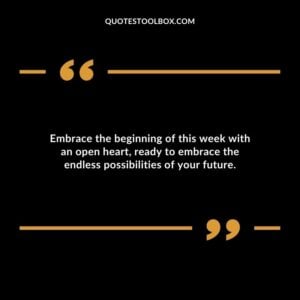 Embrace the beginning of this week with an open heart ready to embrace the endless possibilities of your future.