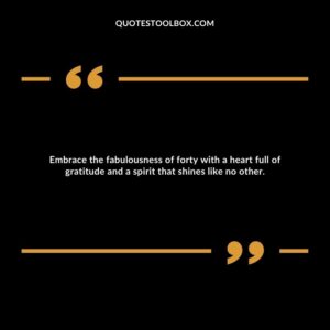Embrace the fabulousness of forty with a heart full of gratitude and a spirit that shines like no other.