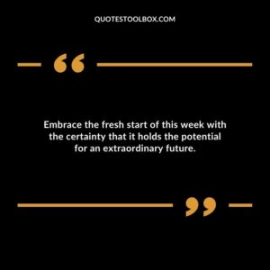 Embrace the fresh start of this week with the certainty that it holds the potential for an extraordinary future.
