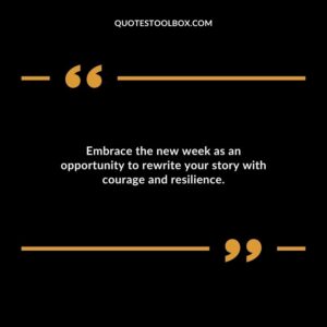Embrace the new week as an opportunity to rewrite your story with courage and resilience.