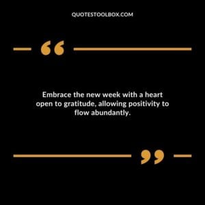 Embrace the new week with a heart open to gratitude allowing positivity to flow abundantly.