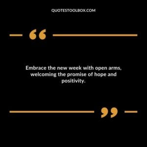 Embrace the new week with open arms welcoming the promise of hope and positivity.