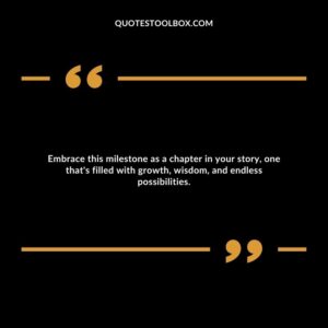 Embrace this milestone as a chapter in your story, one that's filled with growth, wisdom, and endless possibilities.