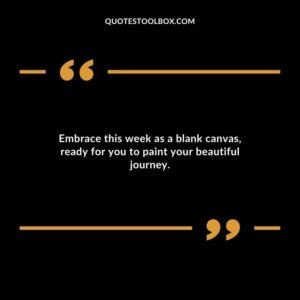 Embrace this week as a blank canvas ready for you to paint your beautiful journey.