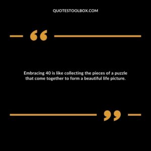 Embracing 40 is like collecting the pieces of a puzzle that come together to form a beautiful life picture.