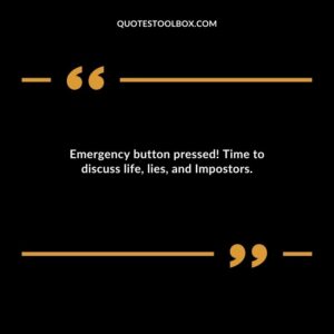 Emergency button pressed Time to discuss life lies and Impostors.