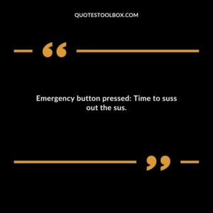 Emergency button pressed Time to suss out the sus.