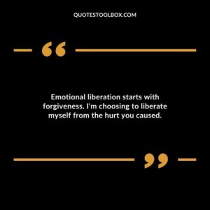 Emotional liberation starts with forgiveness. Im choosing to liberate myself from the hurt you caused.
