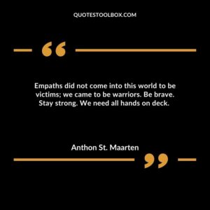 Empaths did not come into this world to be victims; we came to be warriors. Be brave. Stay strong. We need all hands on deck.