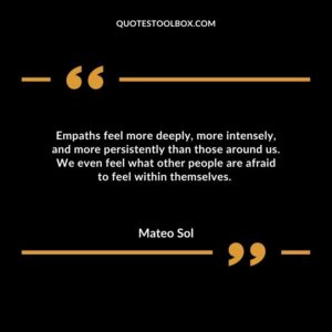 Empaths feel more deeply, more intensely, and more persistently than those around us. We even feel what other people are afraid to feel within themselves.