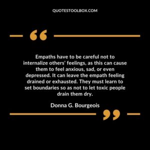 Empaths have to be careful not to internalize others’ feelings, as this can cause them to feel anxious, sad, or even depressed. It can leave the empath feeling drained or exhausted.
