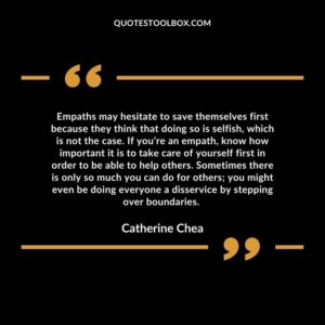 Empaths may hesitate to save themselves first because they think that doing so is selfish, which is not the case.
