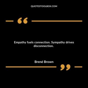 Empathy fuels connection. Sympathy drives disconnection.