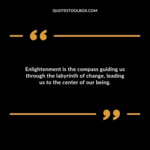 Enlightenment is the compass guiding us through the labyrinth of change leading us to the center of our being.