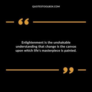 Enlightenment is the unshakable understanding that change is the canvas upon which lifes masterpiece is painted.