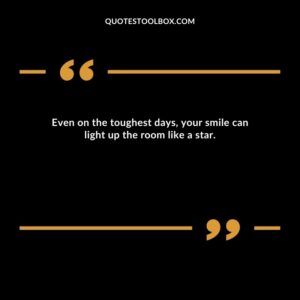 Even on the toughest days, your smile can light up the room like a star.