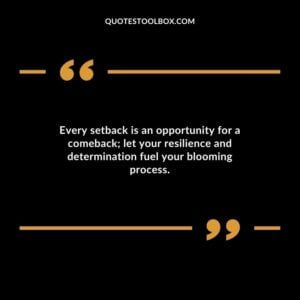 Every setback is an opportunity for a comeback let your resilience and determination fuel your blooming process.