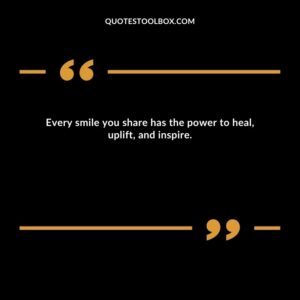 Every smile you share has the power to heal, uplift, and inspire.