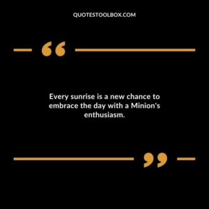 Every sunrise is a new chance to embrace the day with a Minions enthusiasm.