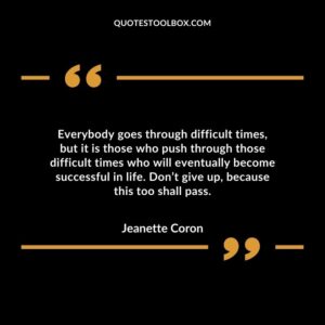 Everybody goes through difficult times, but it is those who push through those difficult times who will eventually become successful in life.