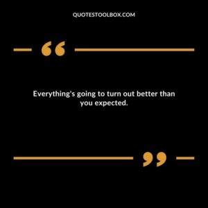 Everything's going to turn out better than you expected.